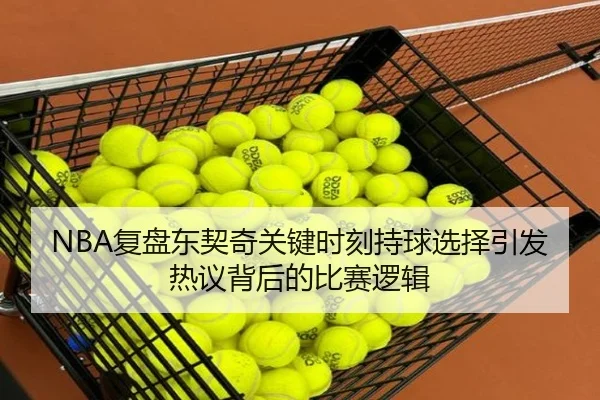 NBA复盘东契奇关键时刻持球选择引发热议背后的比赛逻辑