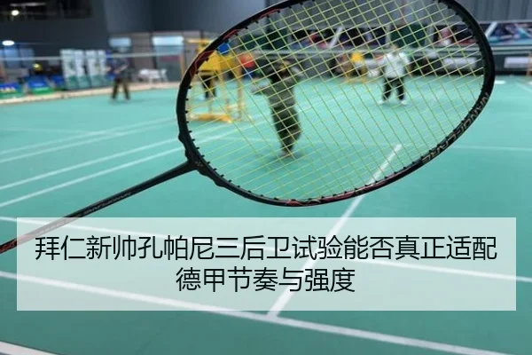 拜仁新帅孔帕尼三后卫试验能否真正适配德甲节奏与强度
