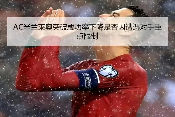 AC米兰莱奥突破成功率下降是否因遭遇对手重点限制