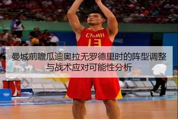 曼城前瞻瓜迪奥拉无罗德里时的阵型调整与战术应对可能性分析