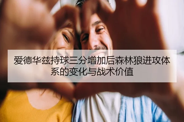爱德华兹持球三分增加后森林狼进攻体系的变化与战术价值