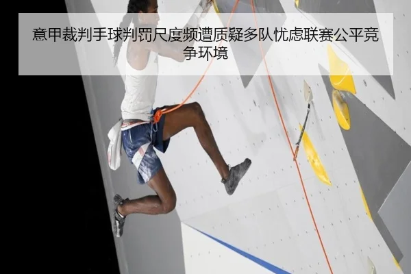 意甲裁判手球判罚尺度频遭质疑多队忧虑联赛公平竞争环境