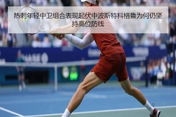 热刺年轻中卫组合表现起伏中波斯特科格鲁为何仍坚持高位防线